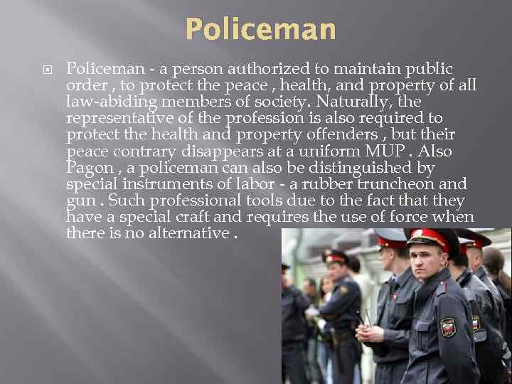 Policeman - a person authorized to maintain public order , to protect the peace
