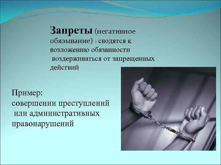 Запреты (негативное обязывание) - сводятся к возложению обязанности воздерживаться от запрещенных действий Пример: совершении