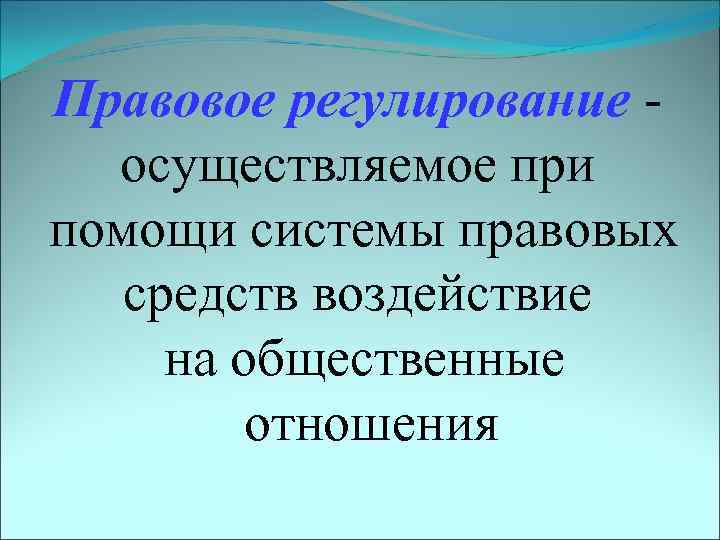 Правовое регулирование - осуществляемое при помощи системы правовых средств воздействие на общественные отношения 