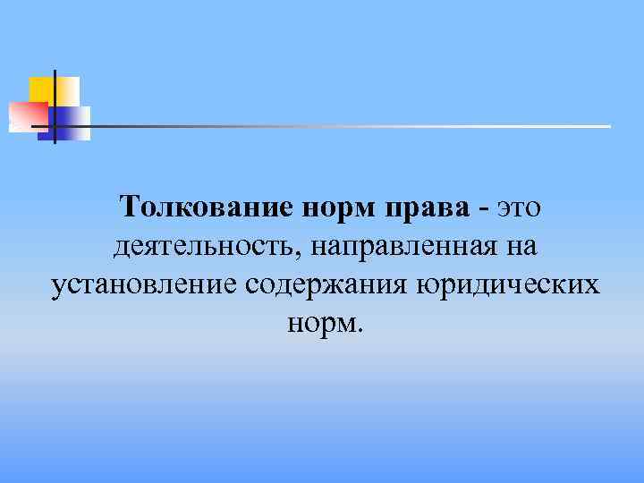  Толкование норм права - это деятельность, направленная на установление содержания юридических норм. 