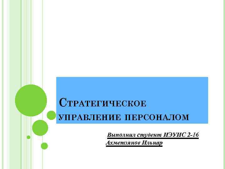 СТРАТЕГИЧЕСКОЕ УПРАВЛЕНИЕ ПЕРСОНАЛОМ Выполнил студент ИЭУИС 2 -16 Ахметзянов Ильнар 