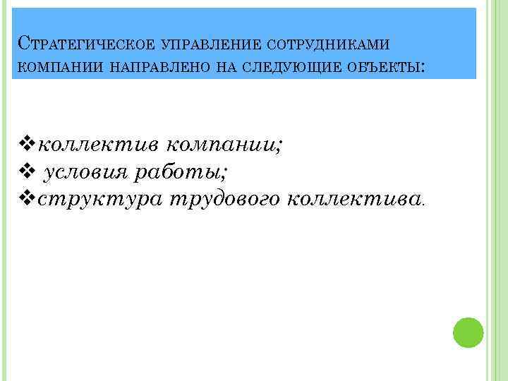 СТРАТЕГИЧЕСКОЕ УПРАВЛЕНИЕ СОТРУДНИКАМИ КОМПАНИИ НАПРАВЛЕНО НА СЛЕДУЮЩИЕ ОБЪЕКТЫ: vколлектив компании; v условия работы; vструктура