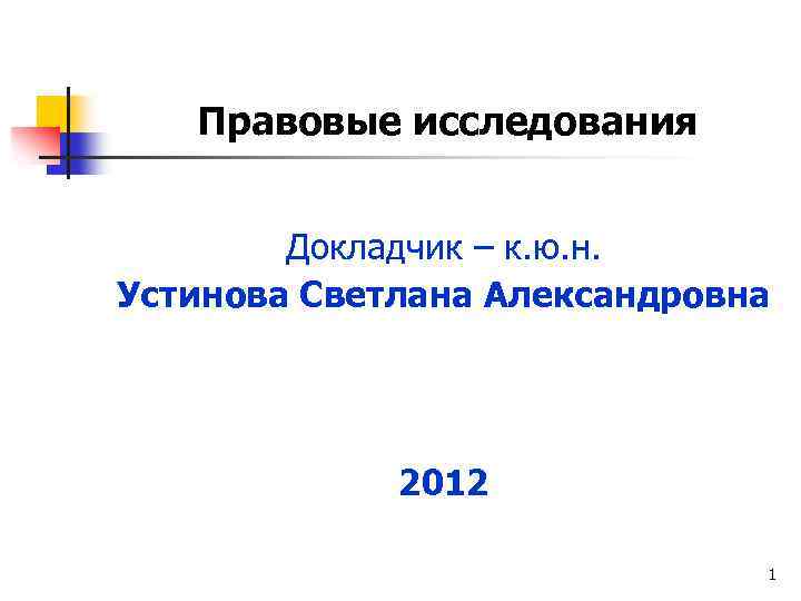 Правовые исследования Докладчик – к. ю. н. Устинова Светлана Александровна 2012 1 