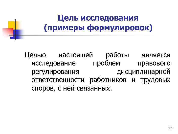 Цель исследования (примеры формулировок) Целью настоящей работы является исследование проблем правового регулирования дисциплинарной ответственности
