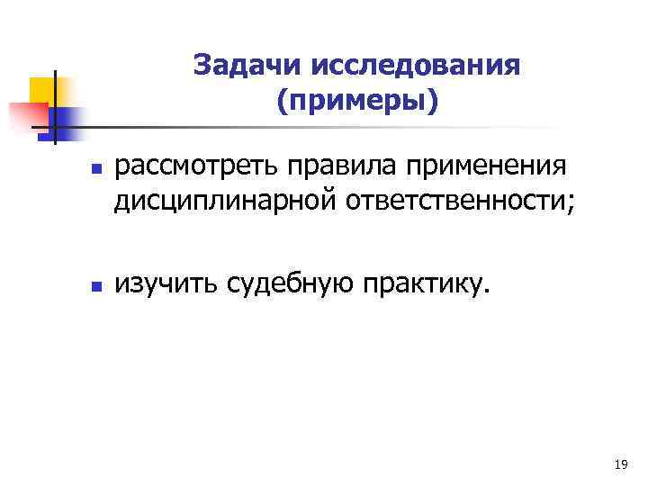 Задачи исследования (примеры) n n рассмотреть правила применения дисциплинарной ответственности; изучить судебную практику. 19