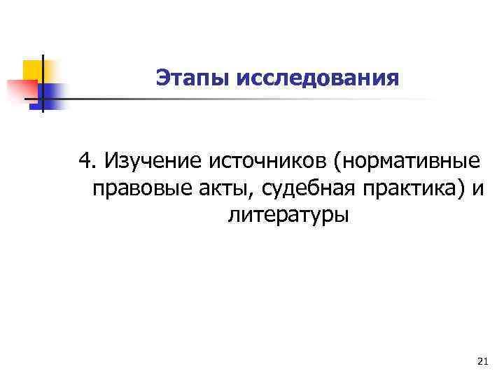 Этапы исследования 4. Изучение источников (нормативные правовые акты, судебная практика) и литературы 21 