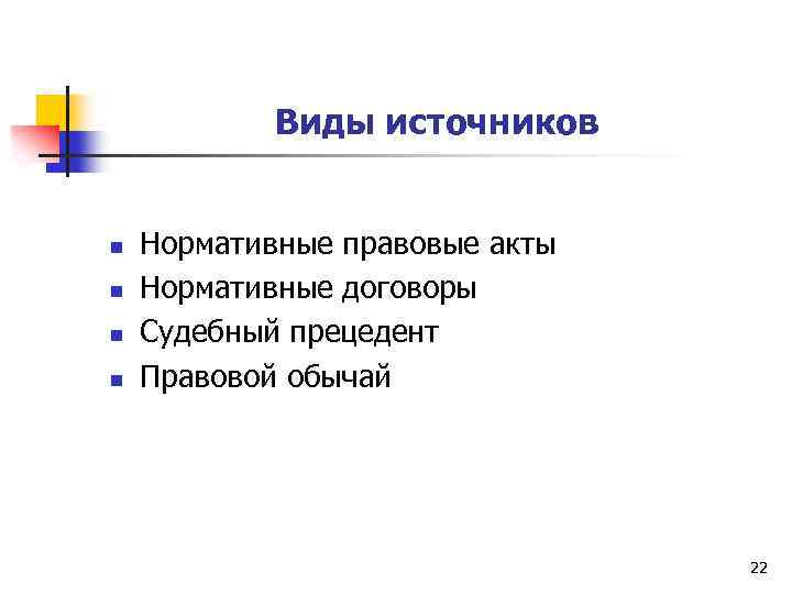 Виды источников n n Нормативные правовые акты Нормативные договоры Судебный прецедент Правовой обычай 22