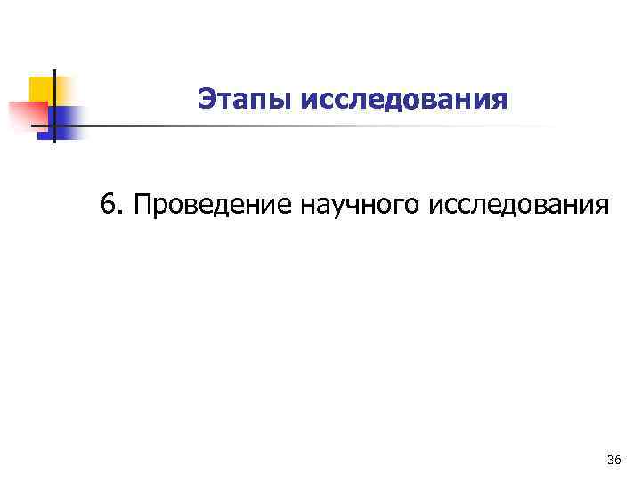 Этапы исследования 6. Проведение научного исследования 36 