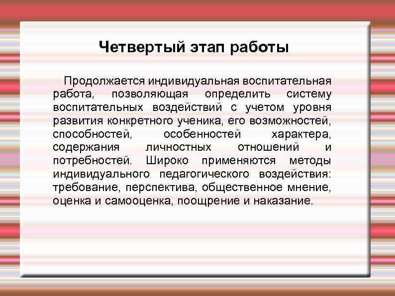 Четвертый этап работы Продолжается индивидуальная воспитательная работа, позволяющая определить систему воспитательных воздействий с учетом