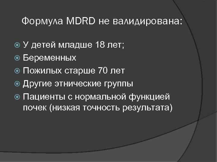 Формула MDRD не валидирована: У детей младше 18 лет; Беременных Пожилых старше 70 лет