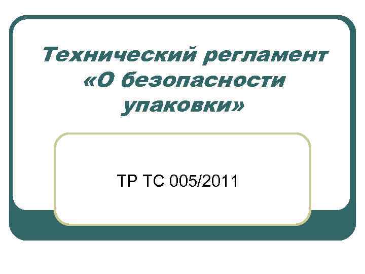 Тр тс 005. Безопасность упаковки. «О безопасности упаковки» (TP ТС 005/2011).. Тр ТС 005/2011 О безопасности упаковки. Технический регламент о безопасности упаковки.