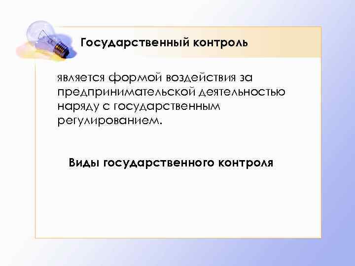 Государственный контроль является формой воздействия за предпринимательской деятельностью наряду с государственным регулированием. Виды государственного