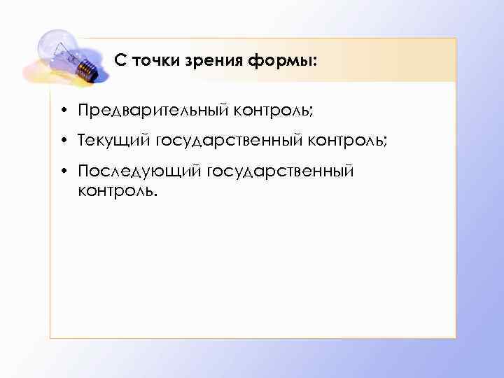 С точки зрения формы: • Предварительный контроль; • Текущий государственный контроль; • Последующий государственный
