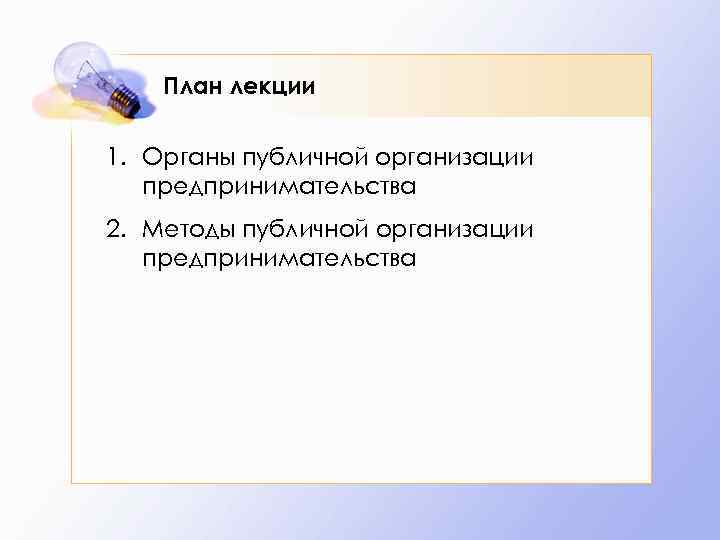 План лекции 1. Органы публичной организации предпринимательства 2. Методы публичной организации предпринимательства 