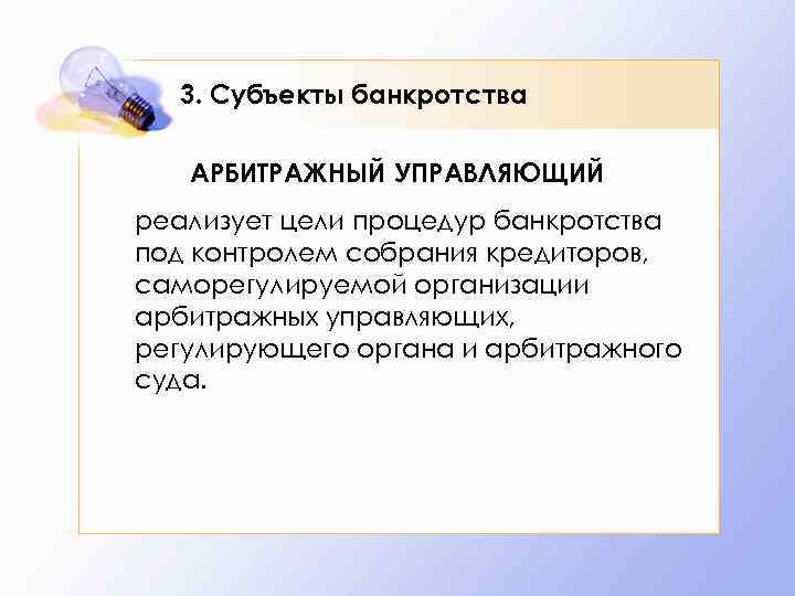 3. Субъекты банкротства АРБИТРАЖНЫЙ УПРАВЛЯЮЩИЙ реализует цели процедур банкротства под контролем собрания кредиторов, саморегулируемой