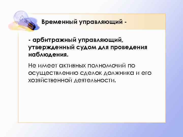 Временный управляющий - арбитражный управляющий, утвержденный судом для проведения наблюдения. Не имеет активных полномочий