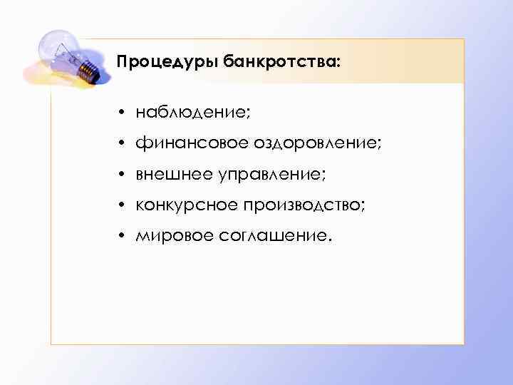 Процедуры банкротства: • наблюдение; • финансовое оздоровление; • внешнее управление; • конкурсное производство; •