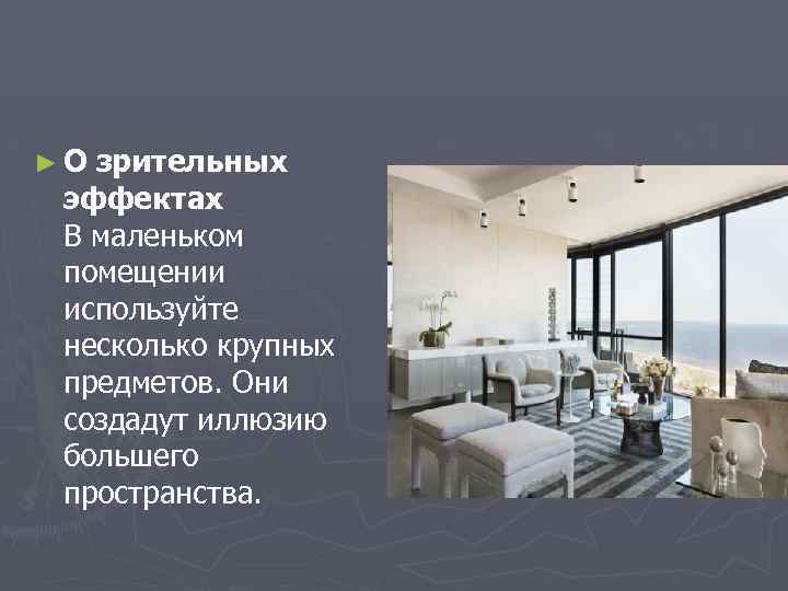 ►О зрительных эффектах В маленьком помещении используйте несколько крупных предметов. Они создадут иллюзию большего