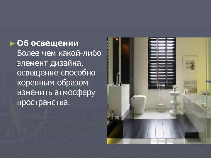 ► Об освещении Более чем какой-либо элемент дизайна, освещение способно коренным образом изменить атмосферу
