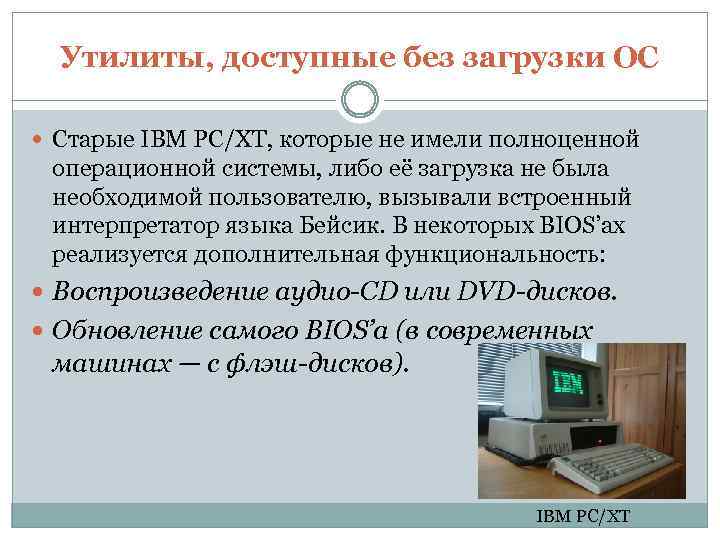 Утилиты, доступные без загрузки ОС Старые IBM PC/XT, которые не имели полноценной операционной системы,