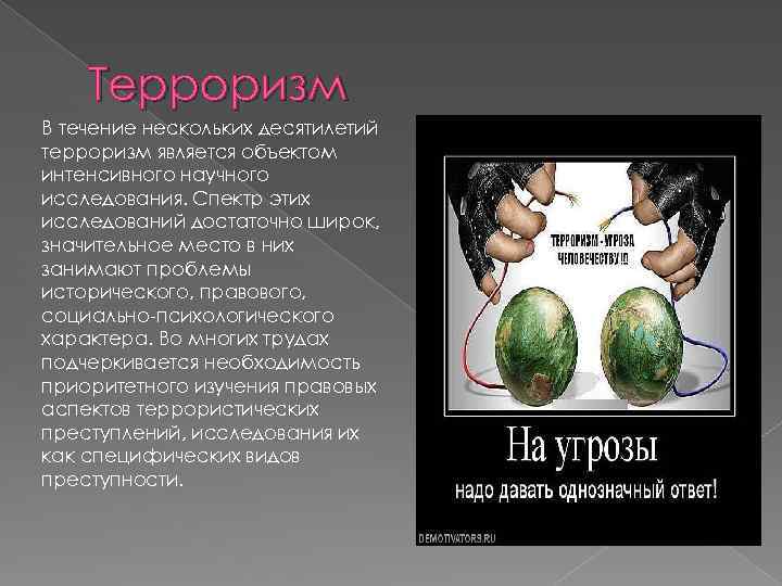 Терроризм В течение нескольких десятилетий терроризм является объектом интенсивного научного исследования. Спектр этих исследований