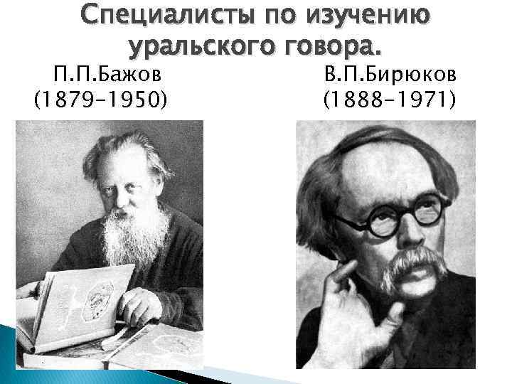 Специалисты по изучению уральского говора. П. П. Бажов (1879 -1950) В. П. Бирюков (1888