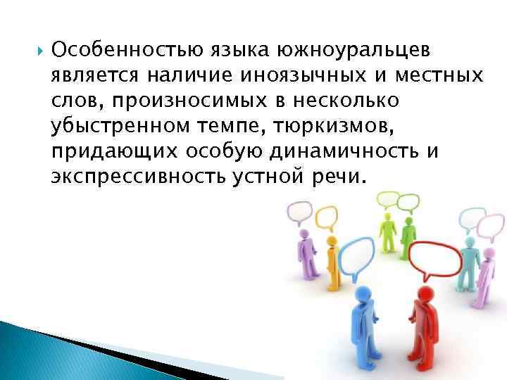  Особенностью языка южноуральцев является наличие иноязычных и местных слов, произносимых в несколько убыстренном