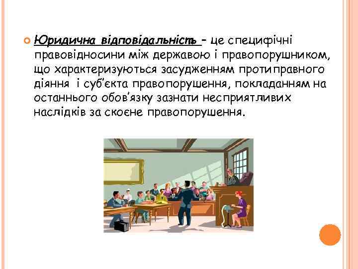  Юридична відповідальність – це специфічні правовідносини між державою і правопорушником, що характеризуються засудженням