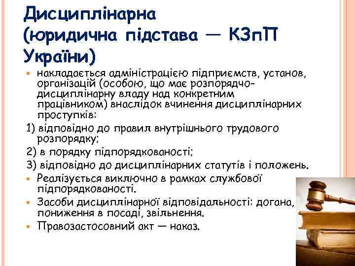 Дисциплінарна (юридична підстава — КЗп. П України) накладається адміністрацією підприємств, установ, організацій (особою, що