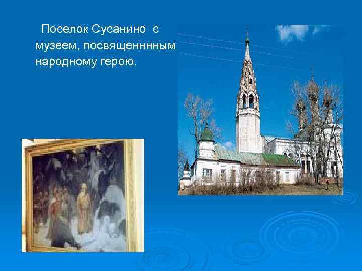 Поселок Сусанино с музеем, посвященннным народному герою. 