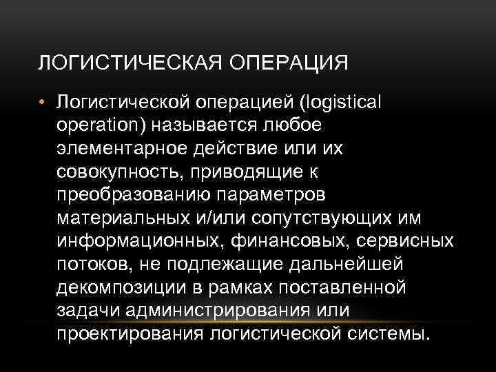 ЛОГИСТИЧЕСКАЯ ОПЕРАЦИЯ • Логистической операцией (logistical operation) называется любое элементарное действие или их совокупность,