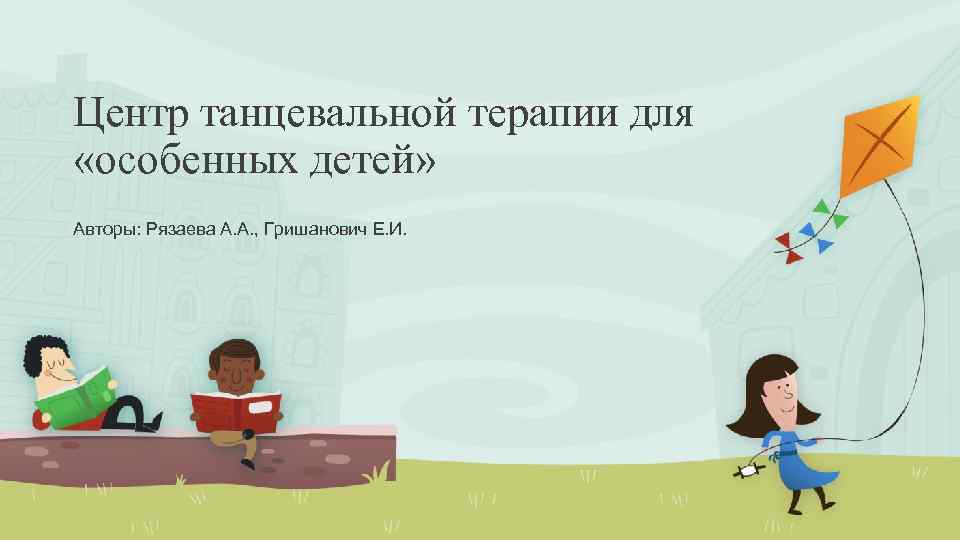 Центр танцевальной терапии для «особенных детей» Авторы: Рязаева А. А. , Гришанович Е. И.