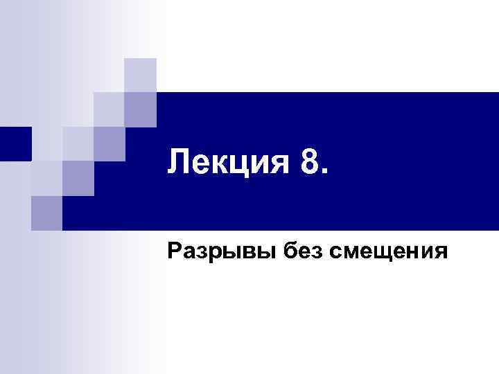 Лекция 8. Разрывы без смещения 