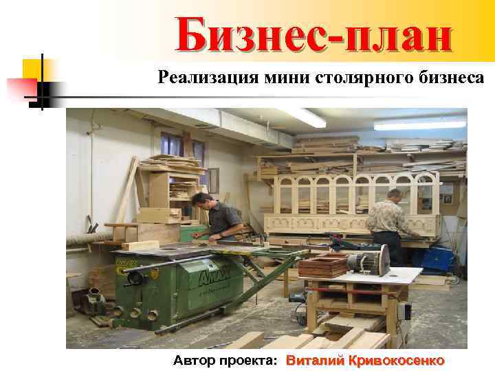 Бизнес-план Реализация мини столярного бизнеса Автор проекта: Виталий Кривокосенко 