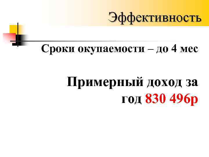 Эффективность Сроки окупаемости – до 4 мес Примерный доход за год 830 496 р