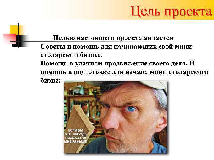 Цель проекта Целью настоящего проекта является Советы и помощь для начинающих свой мини столярский