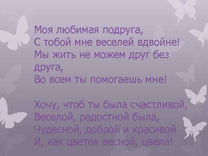 Моя любимая подруга, С тобой мне веселей вдвойне! Мы жить не можем друг без