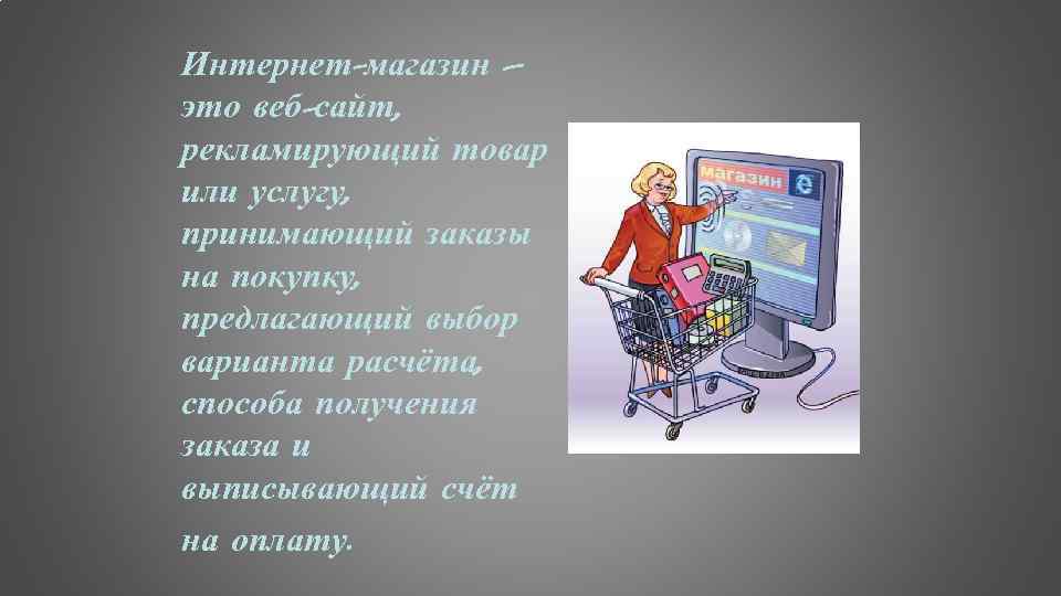 Интернет-магазин – это веб-сайт, рекламирующий товар или услугу, принимающий заказы на покупку, предлагающий выбор