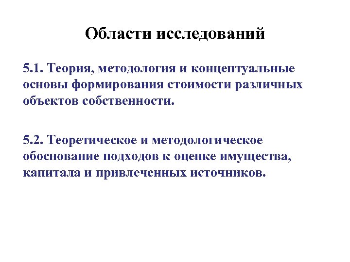 Области исследований 5. 1. Теория, методология и концептуальные основы формирования стоимости различных объектов собственности.