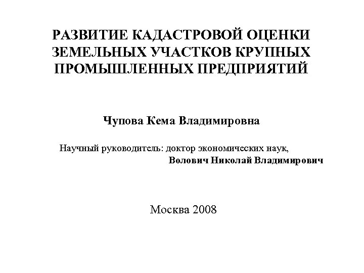 РАЗВИТИЕ КАДАСТРОВОЙ ОЦЕНКИ ЗЕМЕЛЬНЫХ УЧАСТКОВ КРУПНЫХ ПРОМЫШЛЕННЫХ ПРЕДПРИЯТИЙ Чупова Кема Владимировна Научный руководитель: доктор