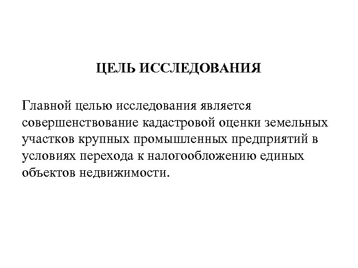 ЦЕЛЬ ИССЛЕДОВАНИЯ Главной целью исследования является совершенствование кадастровой оценки земельных участков крупных промышленных предприятий