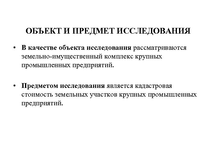 ОБЪЕКТ И ПРЕДМЕТ ИССЛЕДОВАНИЯ • В качестве объекта исследования рассматриваются земельно-имущественный комплекс крупных промышленных