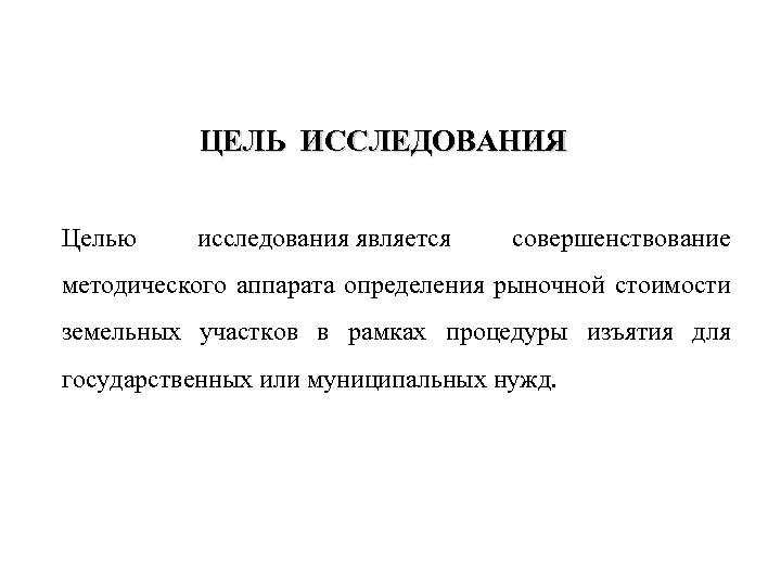 ЦЕЛЬ ИССЛЕДОВАНИЯ Целью исследования является совершенствование методического аппарата определения рыночной стоимости земельных участков в