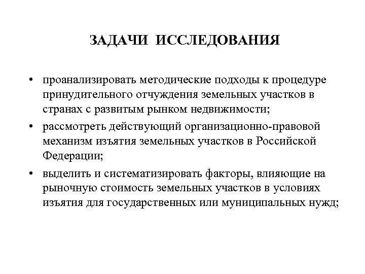 ЗАДАЧИ ИССЛЕДОВАНИЯ • проанализировать методические подходы к процедуре принудительного отчуждения земельных участков в странах