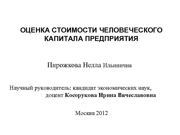 ОЦЕНКА СТОИМОСТИ ЧЕЛОВЕЧЕСКОГО КАПИТАЛА ПРЕДПРИЯТИЯ Пирожкова Нелла Ильинична Научный руководитель: кандидат экономических наук, доцент