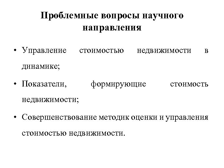 Проблемные вопросы научного направления • Управление стоимостью недвижимости в динамике; • Показатели, формирующие стоимость