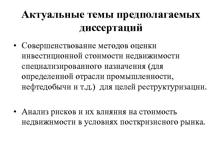 Актуальные темы предполагаемых диссертаций • Совершенствование методов оценки инвестиционной стоимости недвижимости специализированного назначения (для