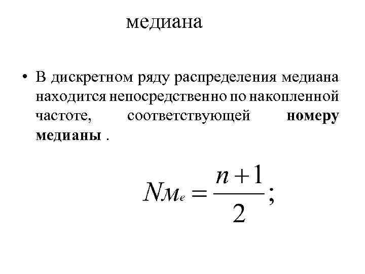 медиана • В дискретном ряду распределения медиана находится непосредственно по накопленной частоте, соответствующей номеру