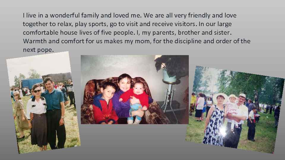 I live in a wonderful family and loved me. We are all very friendly