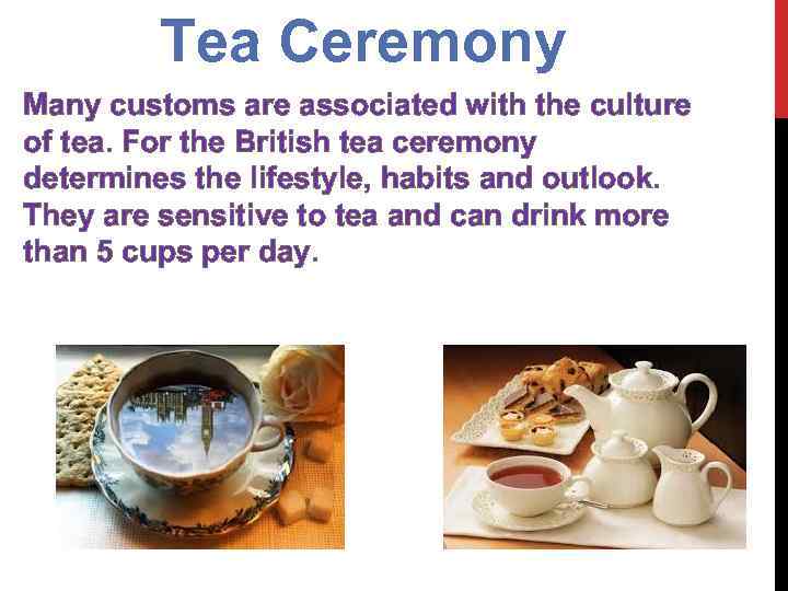 Tea Ceremony Many customs are associated with the culture of tea. For the British